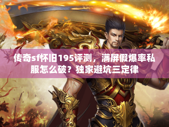 传奇sf怀旧195评测，满屏假爆率私服怎么破？独家避坑三定律