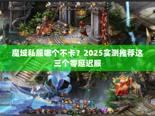魔域私服哪个不卡？2025实测推荐这三个零延迟服