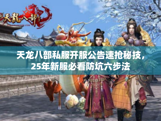 天龙八部私服开服公告速抢秘技，25年新服必看防坑六步法