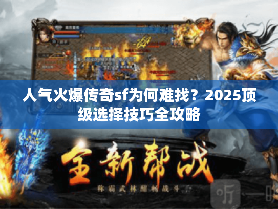 人气火爆传奇sf为何难找？2025顶级选择技巧全攻略