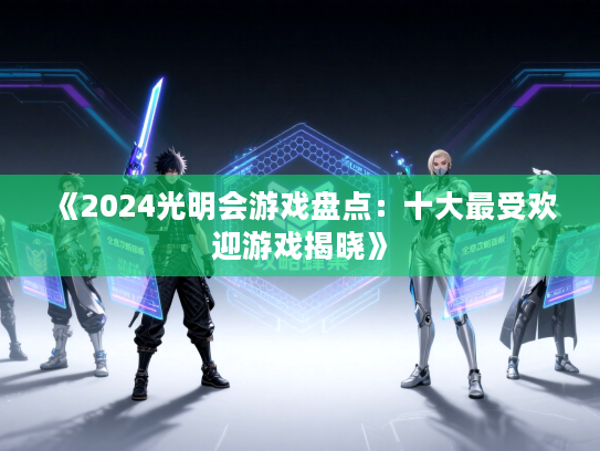 《2024光明会游戏盘点：十大最受欢迎游戏揭晓》