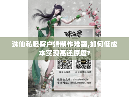 诛仙私服客户端制作难题,如何低成本实现高还原度?