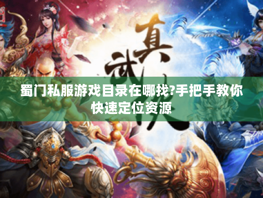 蜀门私服游戏目录在哪找?手把手教你快速定位资源