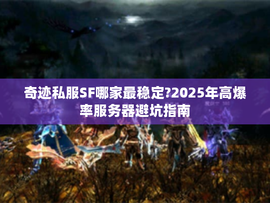 奇迹私服SF哪家最稳定?2025年高爆率服务器避坑指南