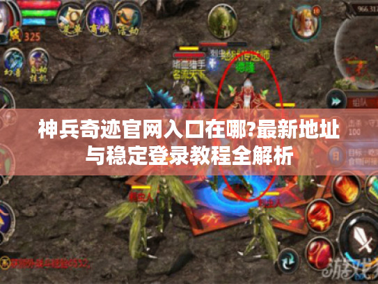 神兵奇迹官网入口在哪?最新地址与稳定登录教程全解析