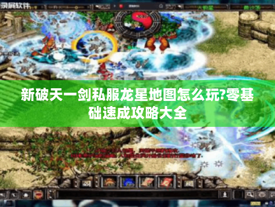 新破天一剑私服龙星地图怎么玩?零基础速成攻略大全