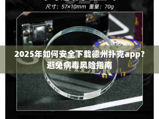 2025年如何安全下载德州扑克app？避免病毒风险指南