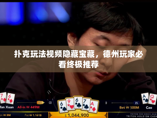 扑克玩法视频隐藏宝藏，德州玩家必看终极推荐