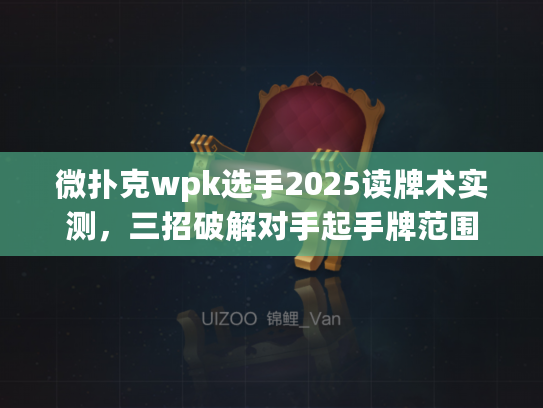 微扑克wpk选手2025读牌术实测，三招破解对手起手牌范围