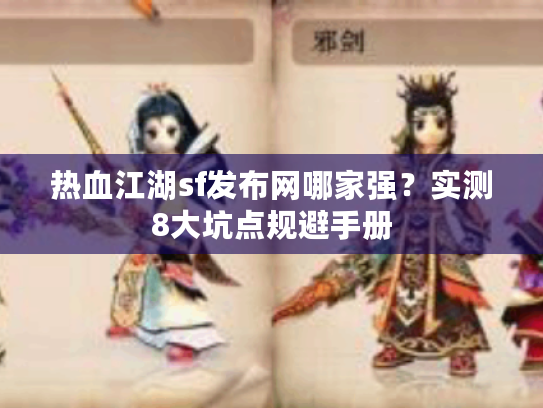 热血江湖sf发布网哪家强？实测8大坑点规避手册