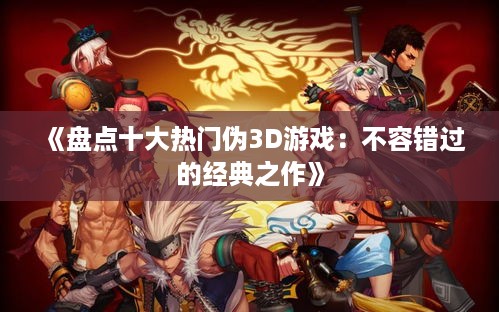 《盘点十大热门伪3D游戏：不容错过的经典之作》