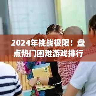 2024年挑战极限！盘点热门困难游戏排行