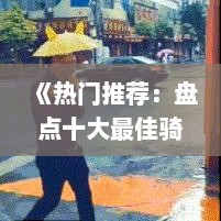 《热门推荐：盘点十大最佳骑车游戏，哪款才是你的菜？》
