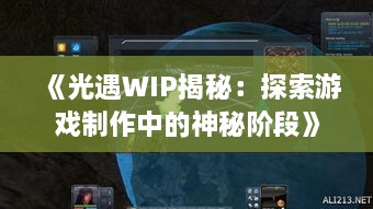 《光遇WIP揭秘：探索游戏制作中的神秘阶段》